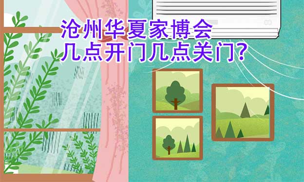 滄州華夏家博會幾點開門幾點關(guān)門？