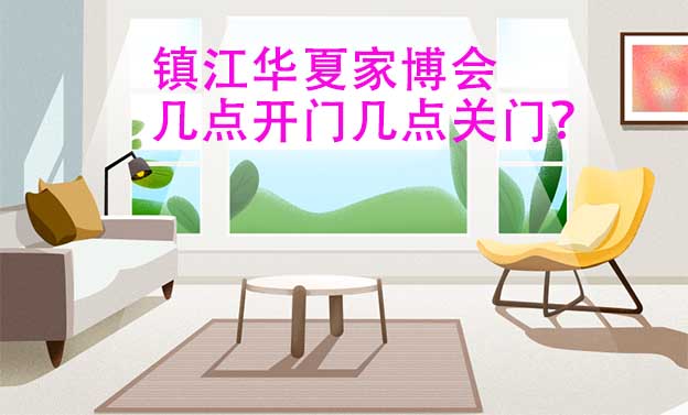 鎮(zhèn)江華夏家博會(huì)幾點(diǎn)開門幾點(diǎn)關(guān)門？