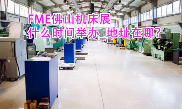 佛山機(jī)床展什么時(shí)間舉辦_地址在哪？