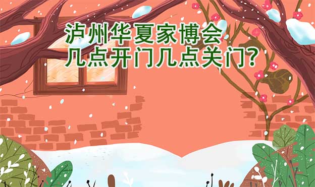 瀘州華夏家博會幾點開門幾點關(guān)門？