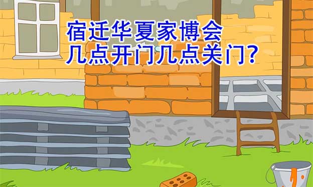 宿遷華夏家博會(huì)幾點(diǎn)開門幾點(diǎn)關(guān)門？