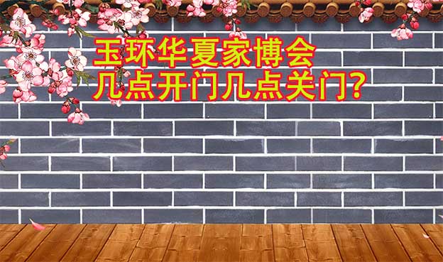 玉環(huán)華夏家博會(huì)幾點(diǎn)開(kāi)門(mén)幾點(diǎn)關(guān)門(mén)？