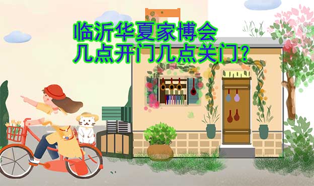 臨沂華夏家博會(huì)幾點(diǎn)開門幾點(diǎn)關(guān)門？