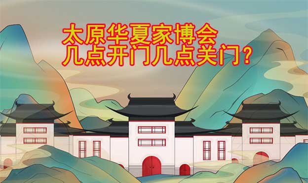 太原華夏家博會幾點(diǎn)開門幾點(diǎn)關(guān)門？