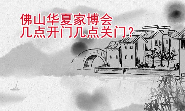 佛山華夏家博會(huì)幾點(diǎn)開(kāi)門(mén)幾點(diǎn)關(guān)門(mén)？