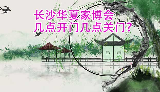 長(zhǎng)沙華夏家博會(huì)幾點(diǎn)開門幾點(diǎn)關(guān)門？