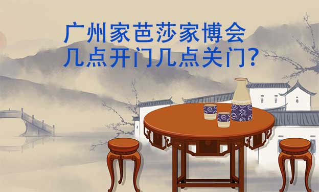 廣州家芭莎家博會(huì)幾點(diǎn)開門幾點(diǎn)關(guān)門？