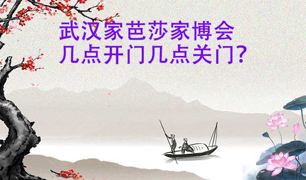 武漢家芭莎家博會幾點開門幾點關(guān)門？