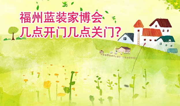 福州藍(lán)裝家博會(huì)幾點(diǎn)開門幾點(diǎn)關(guān)門？