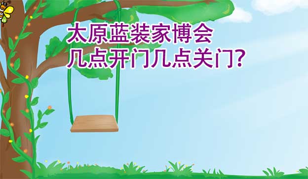 太原藍(lán)裝家博會(huì)幾點(diǎn)開門幾點(diǎn)關(guān)門？