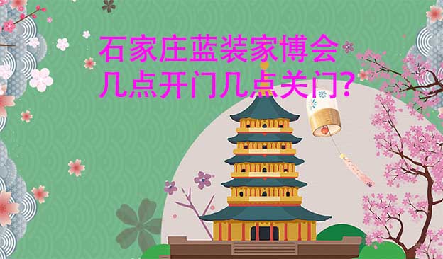石家莊藍(lán)裝家博會(huì)營(yíng)業(yè)時(shí)間(幾點(diǎn)開(kāi)門,幾點(diǎn)關(guān)門) 石家莊藍(lán)裝家博會(huì)營(yíng)業(yè)時(shí)間(幾點(diǎn)開(kāi)門,幾點(diǎn)關(guān)門)