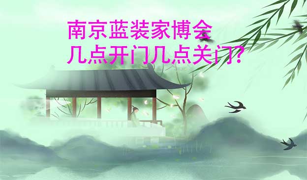 南京藍(lán)裝家博會(huì)幾點(diǎn)開(kāi)門幾點(diǎn)關(guān)門？