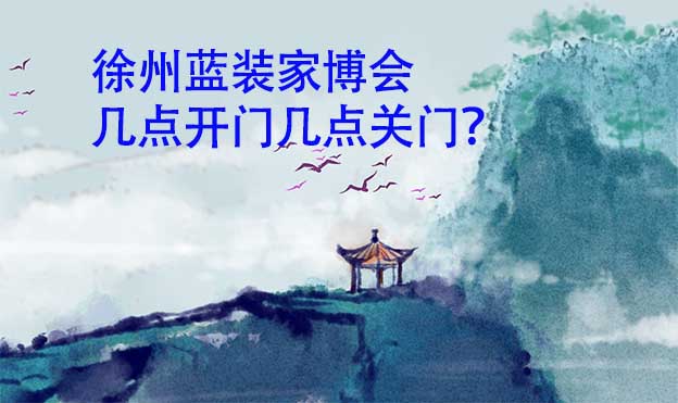 徐州藍(lán)裝家博會(huì)幾點(diǎn)開門幾點(diǎn)關(guān)門？