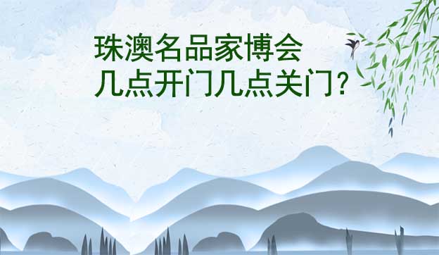 珠澳名品家博會幾點(diǎn)開門幾點(diǎn)關(guān)門？