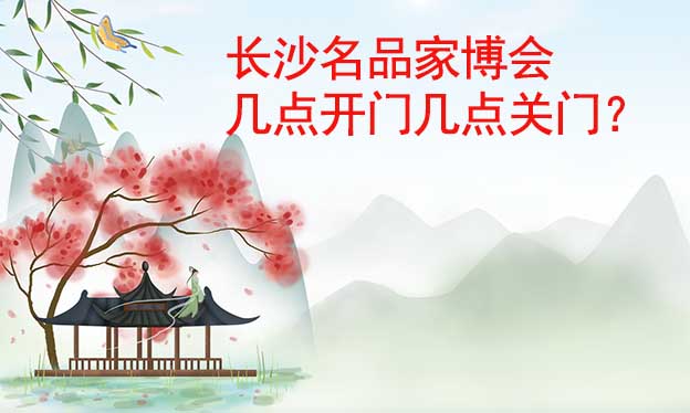 長(zhǎng)沙名品家博會(huì)幾點(diǎn)開門幾點(diǎn)關(guān)門？