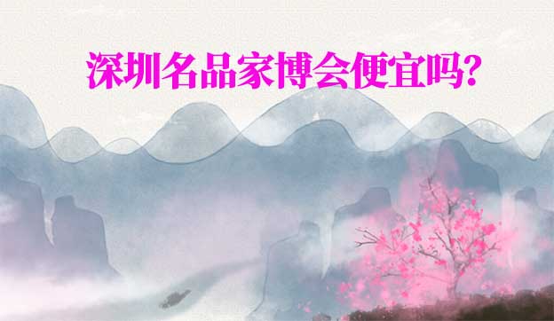 深圳名品家博會(huì)便宜嗎？