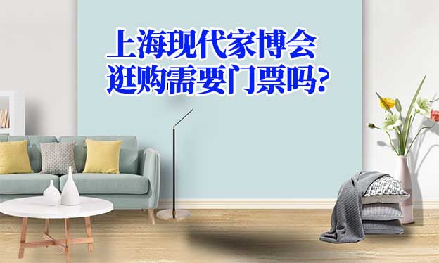 上?，F(xiàn)代家博會逛購需要門票嗎?