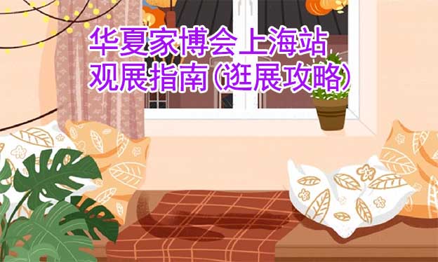 華夏家博會(huì)上海站觀展指南(逛展攻略)