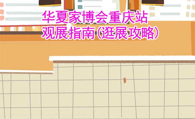 華夏家博會重慶站觀展指南(逛展攻略) 華夏家博會重慶站觀展指南(逛展攻略)