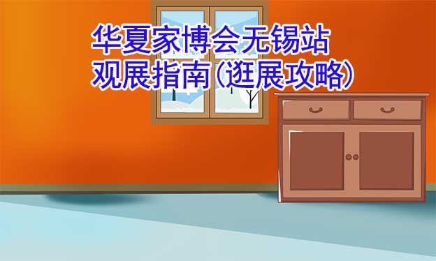 華夏家博會無錫站觀展指南(逛展攻略)