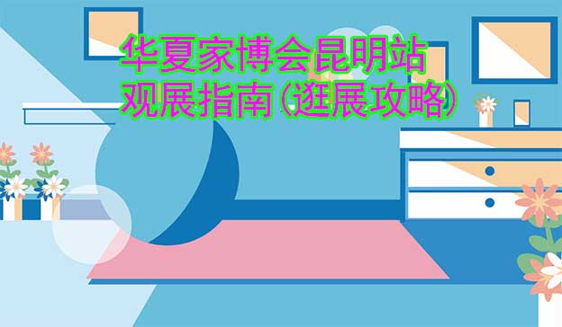 華夏家博會(huì)昆明站觀(guān)展指南(逛展攻略)