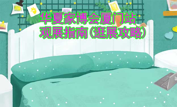 華夏家博會廈門站觀展指南(逛展攻略)