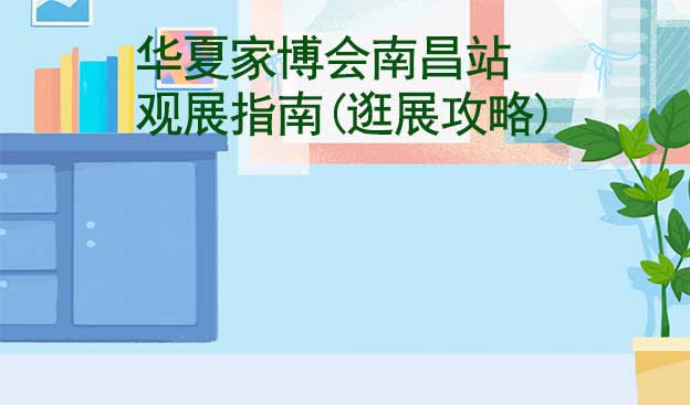 華夏家博會南昌站觀展指南(逛展攻略)