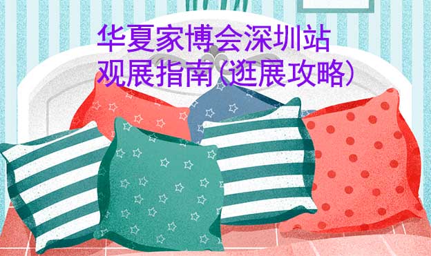 華夏家博會深圳站觀展指南(逛展攻略)