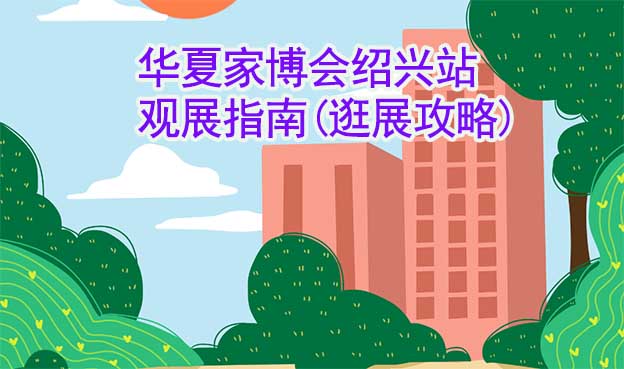 華夏家博會(huì)紹興站觀展指南(逛展攻略)