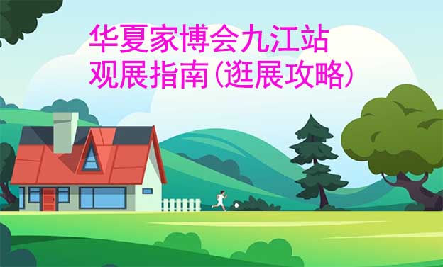 華夏家博會九江站觀展指南(逛展攻略)
