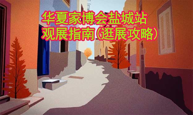 華夏家博會鹽城站觀展指南(逛展攻略)