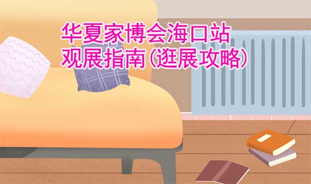 華夏家博會?？谡居^展指南(逛展攻略)