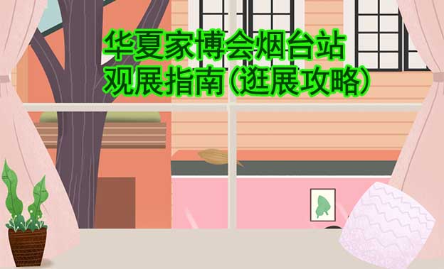華夏家博會煙臺站觀展指南(逛展攻略)