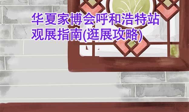 華夏家博會呼和浩特站觀展指南(逛展攻略)