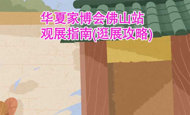 華夏家博會佛山站觀展指南(逛展攻略)