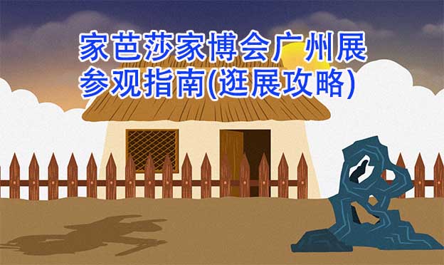家芭莎家博會廣州展參觀指南(逛展攻略)