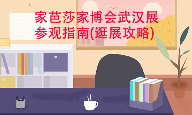 家芭莎家博會(huì)武漢展參觀指南(逛展攻略)