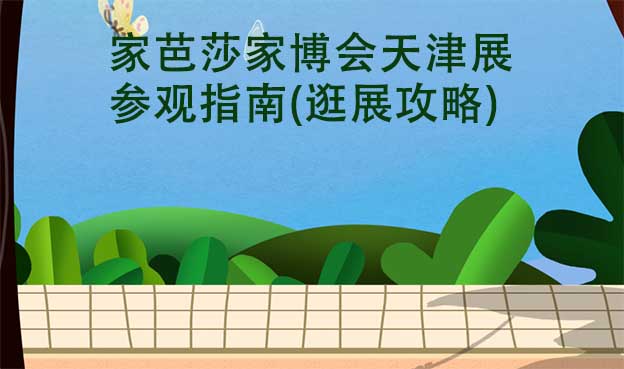 家芭莎家博會天津展參觀指南(逛展攻略)