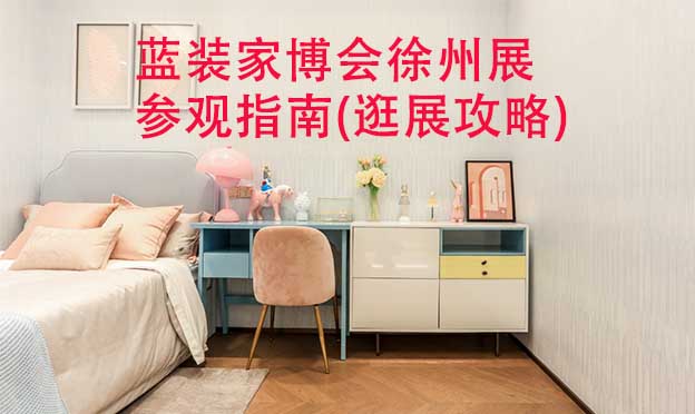 藍(lán)裝家博會(huì)徐州展參觀指南(逛展攻略) 藍(lán)裝家博會(huì)徐州展參觀指南(逛展攻略)