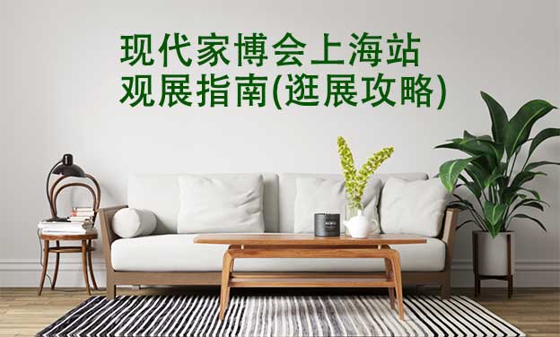 現(xiàn)代家博會(huì)上海站觀展指南(逛展攻略)