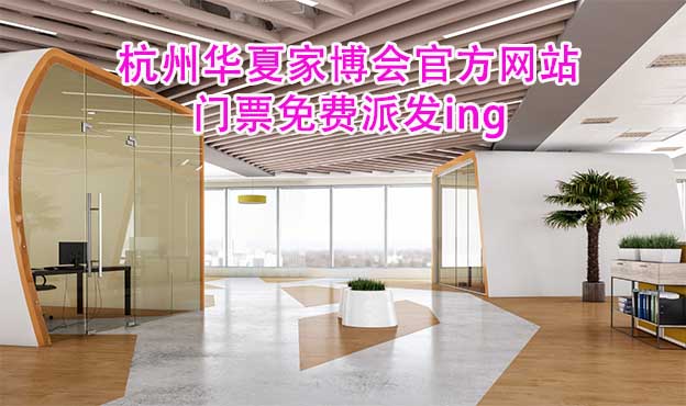 杭州華夏家博會(huì)官方網(wǎng)站門(mén)票免費(fèi)派發(fā)ing 杭州華夏家博會(huì)官方網(wǎng)站門(mén)票免費(fèi)派發(fā)ing