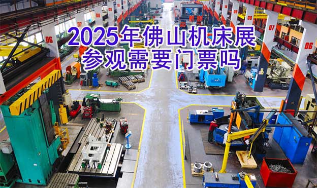 2025年佛山機(jī)床展參觀需要門票嗎 2025年佛山機(jī)床展參觀需要門票嗎