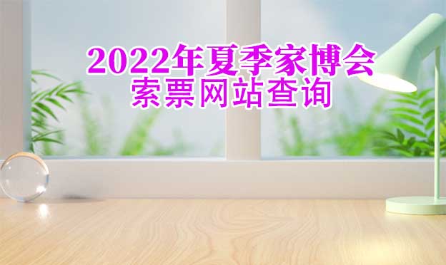 2022年夏季家博會索票網(wǎng)站查詢