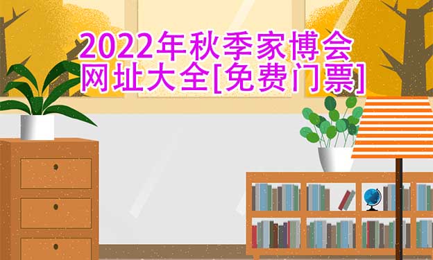 2022年秋季家博會網(wǎng)址大全[免費門票]