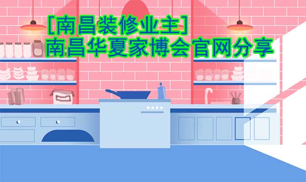 [南昌裝修業(yè)主]南昌華夏家博會官網(wǎng)分享