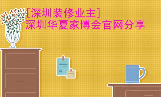[深圳裝修業(yè)主]深圳華夏家博會官網(wǎng)分享