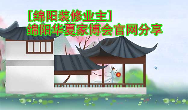 [綿陽裝修業(yè)主]綿陽華夏家博會(huì)官網(wǎng)分享