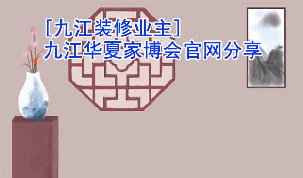 [九江裝修業(yè)主]九江華夏家博會官網(wǎng)分享