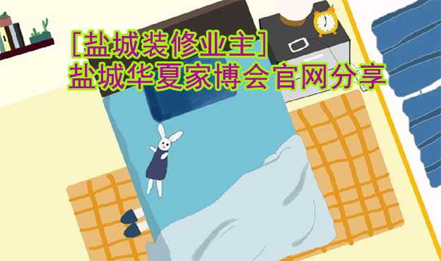 [鹽城裝修業(yè)主]鹽城華夏家博會官網(wǎng)分享