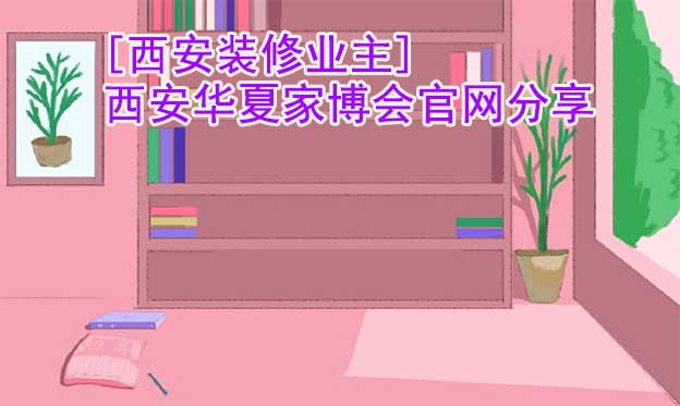 [西安裝修業(yè)主]西安華夏家博會(huì)官網(wǎng)分享